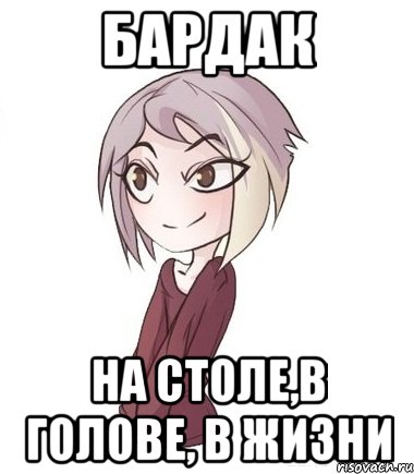 Бардак на столе,в голове, в жизни