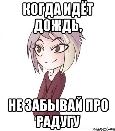 Когда идёт дождь, не забывай про радугу