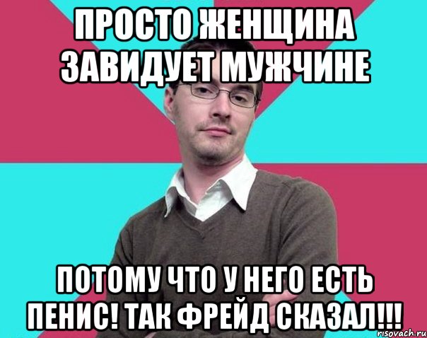 Просто женщина завидует мужчине потому что у него есть пенис! Так Фрейд сказал!!!, Мем Типичный антифеминист лжеантисек