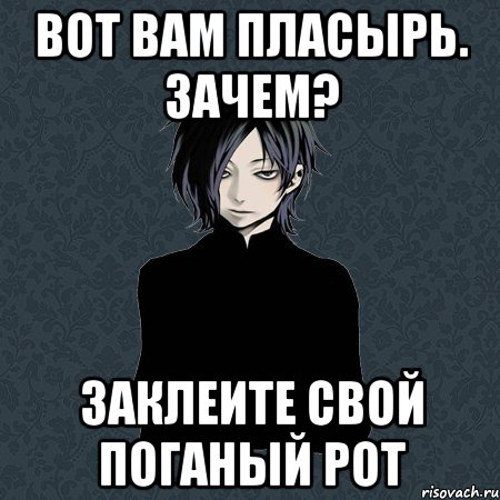 Вот вам пласырь. Зачем? Заклеите свой поганый рот, Мем Типичный Бальзак