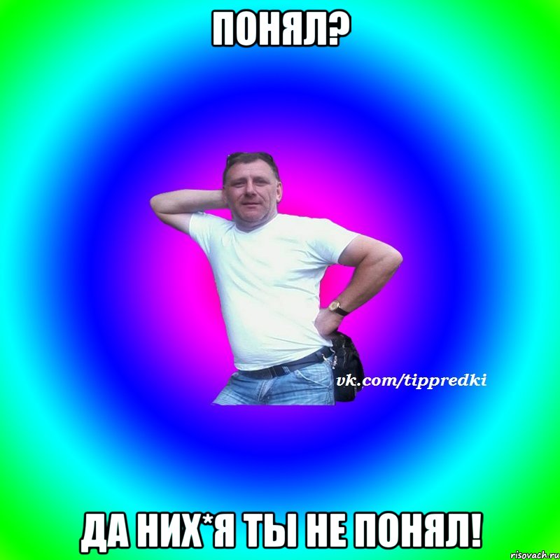 Понял? Да них*я ты не понял!