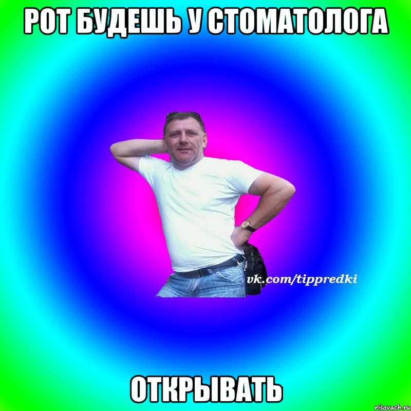Рот будешь у стоматолога Открывать