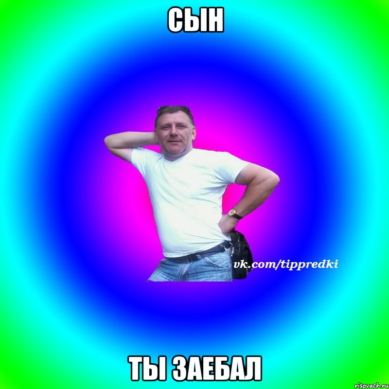 сын ты заебал