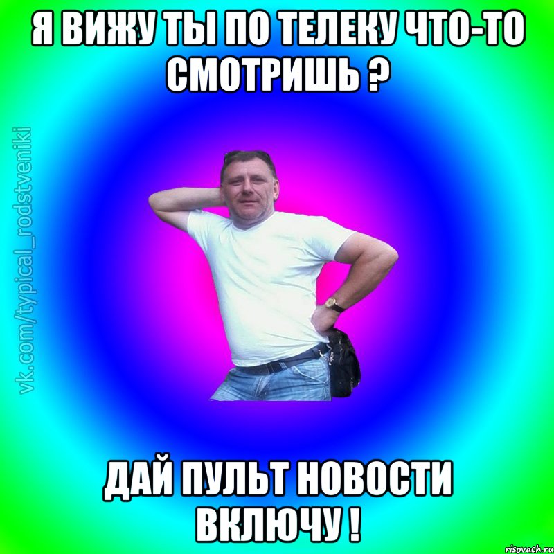 я вижу ты по телеку что-то смотришь ? дай пульт новости включу !, Мем Типичный Батя