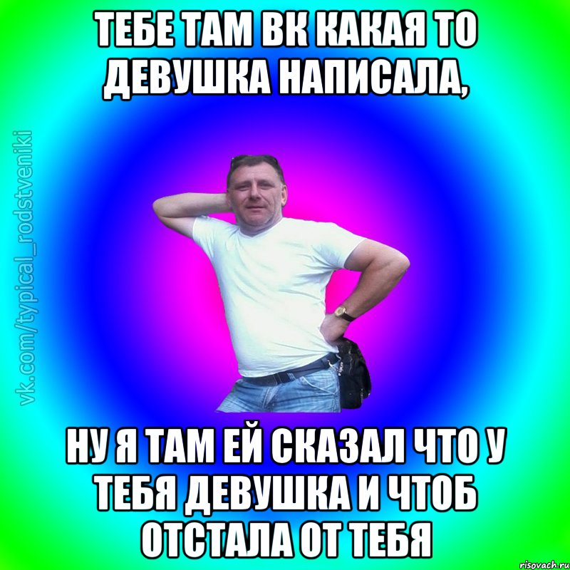 тебе там вк какая то девушка написала, ну я там ей сказал что у тебя девушка и чтоб отстала от тебя, Мем Типичный Батя