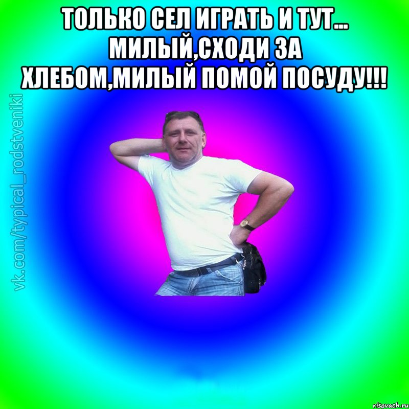 Только сел играть и тут... Милый,сходи за хлебом,милый помой посуду!!! , Мем Типичный Батя