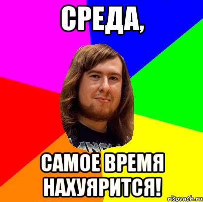 Среда, самое время нахуярится!