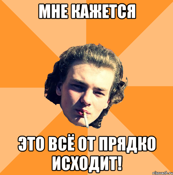 мне кажется это всё от прядко исходит!