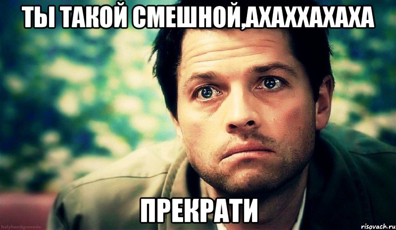 Ты такой смешной,ахаххахаха ПРЕКРАТИ, Мем Типичный кастиэль