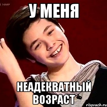 У МЕНЯ НЕАДЕКВАТНЫЙ ВОЗРАСТ