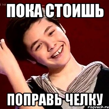 ПОКА СТОИШЬ ПОПРАВЬ ЧЕЛКУ