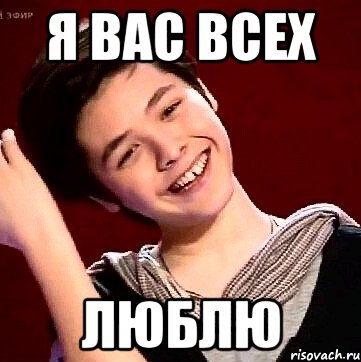 Я ВАС ВСЕХ ЛЮБЛЮ