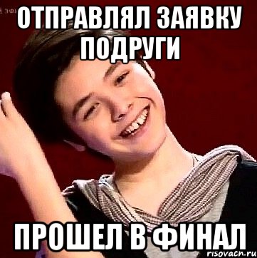 ОТПРАВЛЯЛ ЗАЯВКУ ПОДРУГИ ПРОШЕЛ В ФИНАЛ