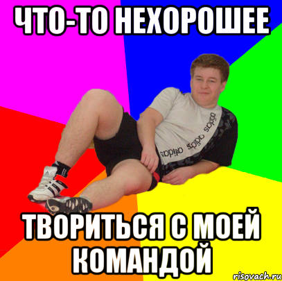 что-то нехорошее твориться с моей командой