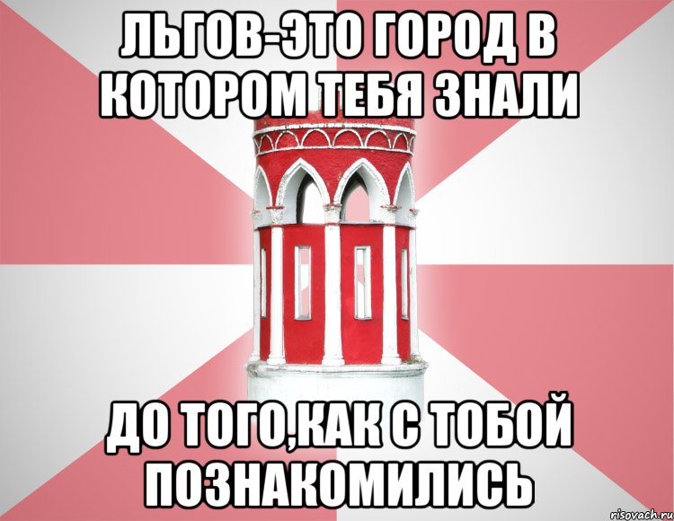 Льгов-это город в котором тебя знали до того,как с тобой познакомились
