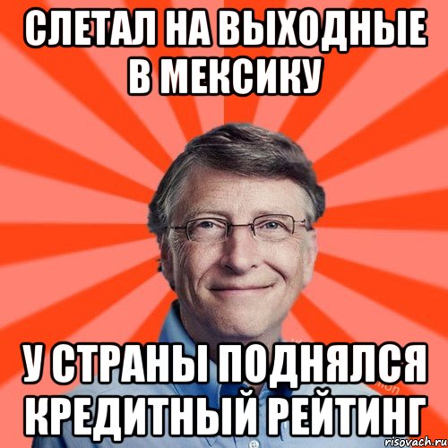 Слетал на выходные в Мексику У страны поднялся кредитный рейтинг, Мем Типичный Миллиардер (Билл Гейст)