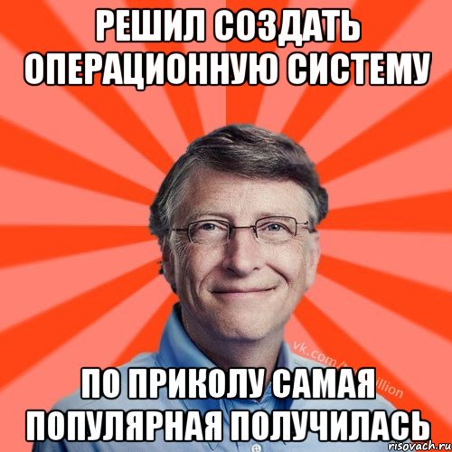 РЕШИЛ СОЗДАТЬ ОПЕРАЦИОННУЮ СИСТЕМУ ПО ПРИКОЛУ САМАЯ ПОПУЛЯРНАЯ ПОЛУЧИЛАСЬ, Мем Типичный Миллиардер (Билл Гейст)