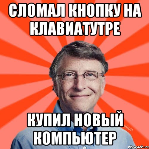 СЛОМАЛ КНОПКУ НА КЛАВИАТУТРЕ КУПИЛ НОВЫЙ КОМПЬЮТЕР, Мем Типичный Миллиардер (Билл Гейст)