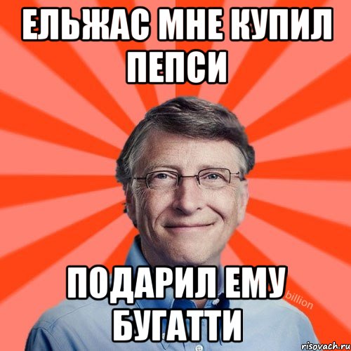 Ельжас мне купил пепси подарил ему Бугатти