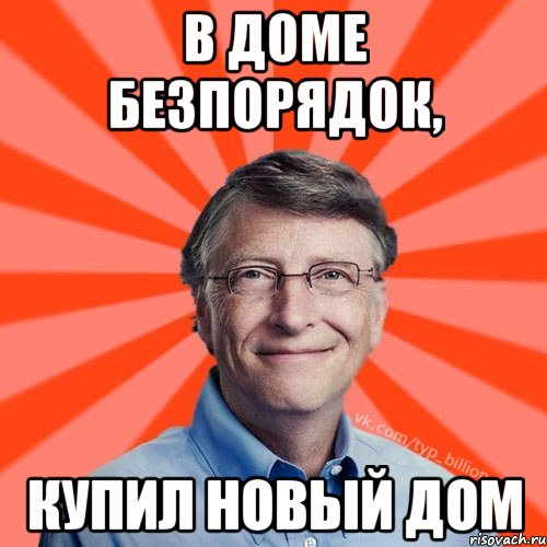 в доме безпорядок, купил новый дом, Мем Типичный Миллиардер (Билл Гейст)