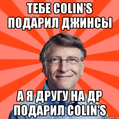 тебе Colin's подарил джинсы а я другу на ДР подарил COLIN's