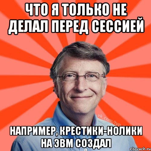 ЧТО Я ТОЛЬКО НЕ ДЕЛАЛ ПЕРЕД СЕССИЕЙ НАПРИМЕР, КРЕСТИКИ-НОЛИКИ НА ЭВМ СОЗДАЛ