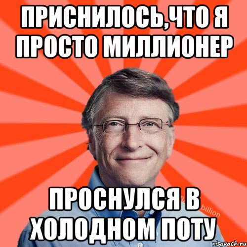 Приснилось,что я просто миллионер проснулся в холодном поту, Мем Типичный Миллиардер (Билл Гейст)