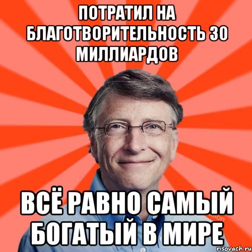 Потратил на благотворительность 30 миллиардов Всё равно самый богатый в мире, Мем Типичный Миллиардер (Билл Гейст)