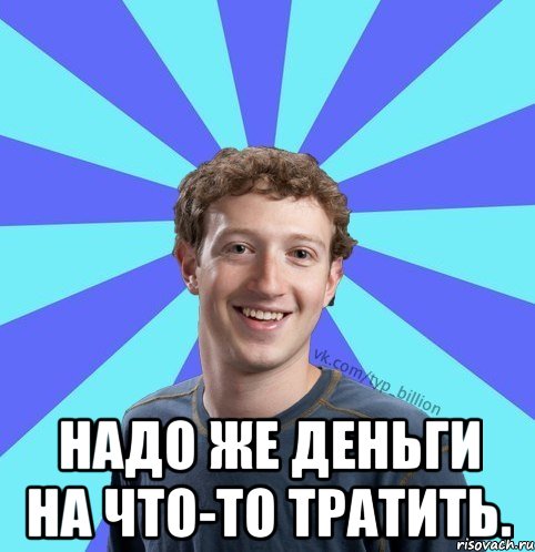  Надо же деньги на что-то тратить., Мем      Типичный Миллиардер (Цукерберг)