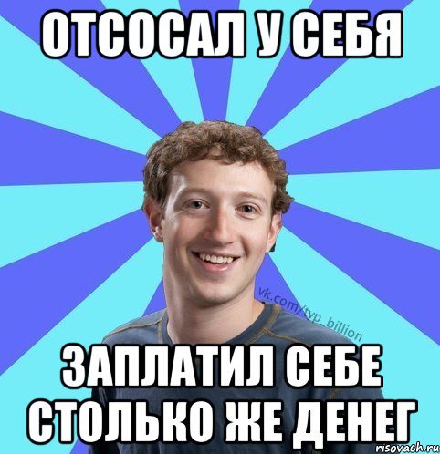 Отсосал у себя Заплатил себе столько же денег, Мем      Типичный Миллиардер (Цукерберг)