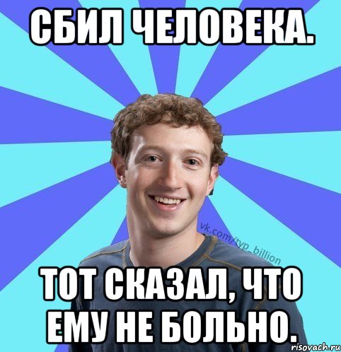 Сбил человека. тот сказал, что ему не больно., Мем      Типичный Миллиардер (Цукерберг)