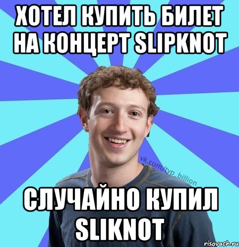 хотел купить билет на концерт Slipknot случайно купил Sliknot, Мем      Типичный Миллиардер (Цукерберг)