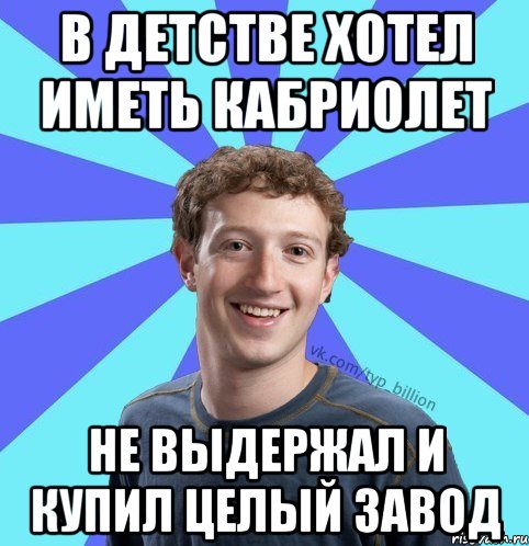 В детстве хотел иметь кабриолет Не выдержал и купил целый завод, Мем      Типичный Миллиардер (Цукерберг)