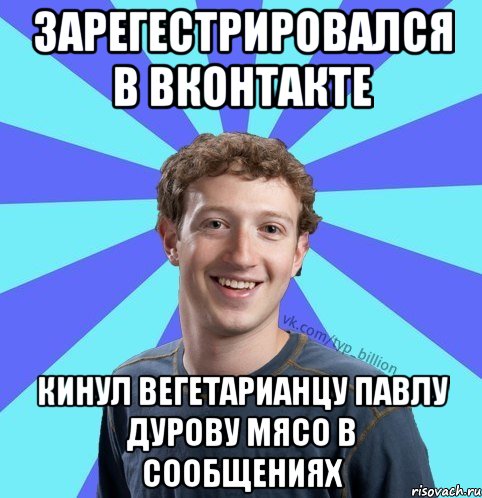 Зарегестрировался в ВКонтакте Кинул вегетарианцу Павлу Дурову мясо в сообщениях, Мем      Типичный Миллиардер (Цукерберг)