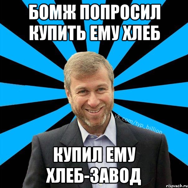 Бомж попросил купить ему хлеб Купил ему хлеб-завод, Мем  Типичный Миллиардер (Абрамович)