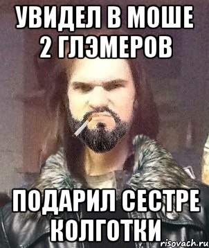 Увидел в моше 2 глэмеров Подарил сестре колготки