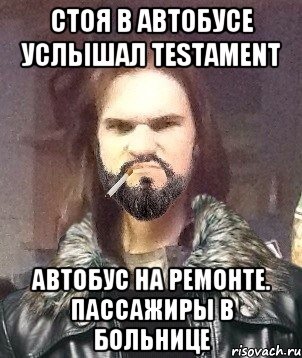 Стоя в автобусе услышал Testament Автобус на ремонте. Пассажиры в больнице