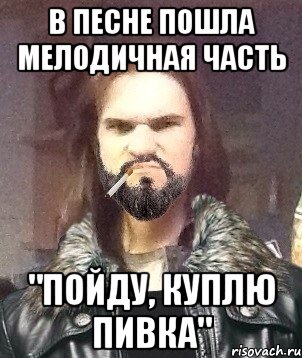 В песне пошла мелодичная часть "Пойду, куплю пивка"