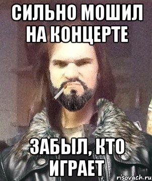 Сильно мошил на концерте Забыл, кто играет
