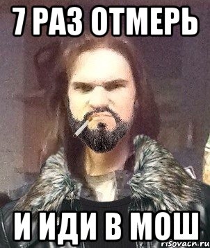 7 раз отмерь и иди в мош