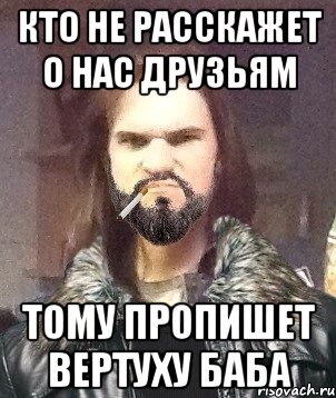 Кто не расскажет о нас друзьям тому пропишет вертуху баба
