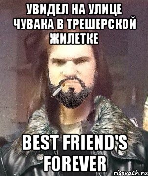 увидел на улице чувака в трешерской жилетке best friend's forever