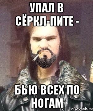 Упал в сёркл-пите - бью всех по ногам