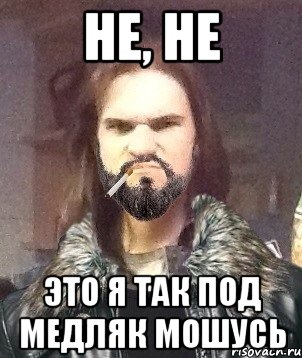 Не, не Это я так под медляк мошусь