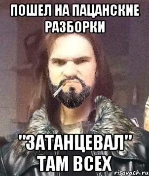 пошел на пацанские разборки "затанцевал" там всех