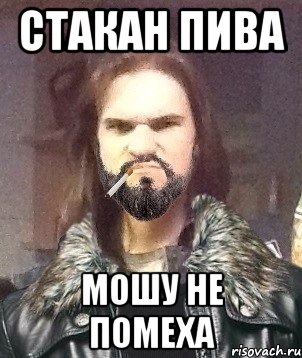 СТАКАН ПИВА МОШУ НЕ ПОМЕХА