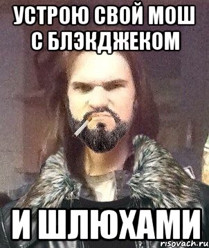 Устрою свой мош с блэкджеком и шлюхами