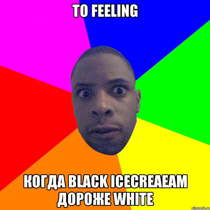 тo feeling когда black icecreaeam дороже white, Мем  Типичный Негр