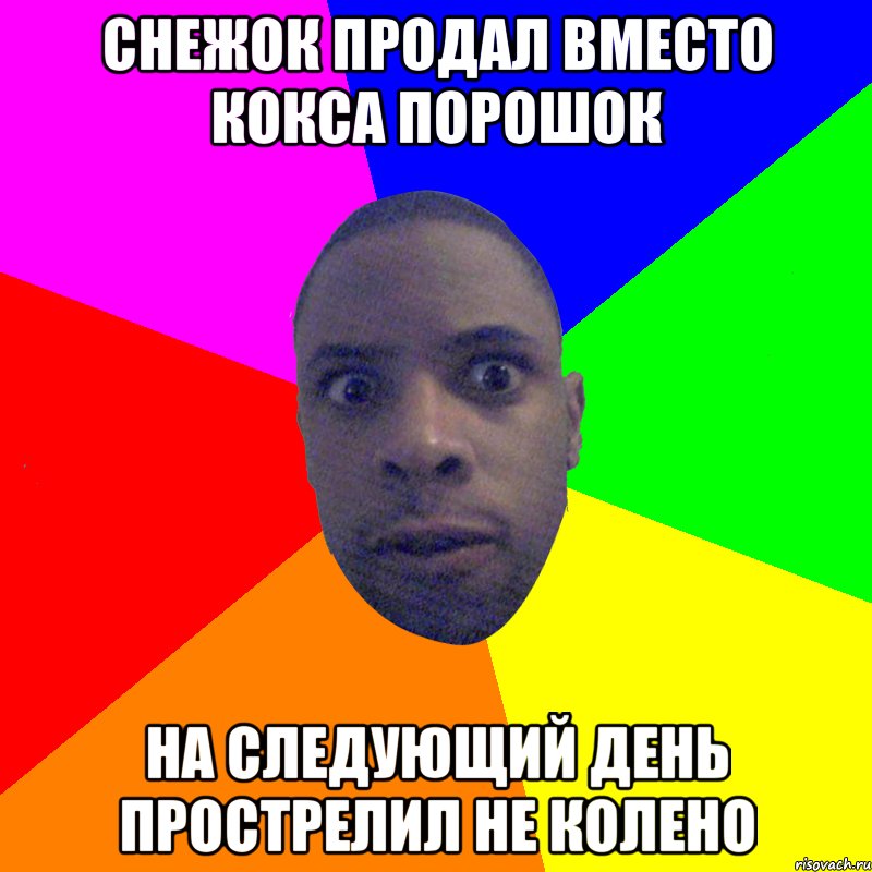 Снежок продал вместо кокса порошок на следующий день прострелил не колено, Мем  Типичный Негр