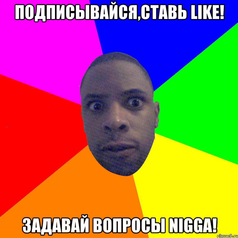 Подписывайся,ставь like! Задавай вопросы nigga!, Мем  Типичный Негр